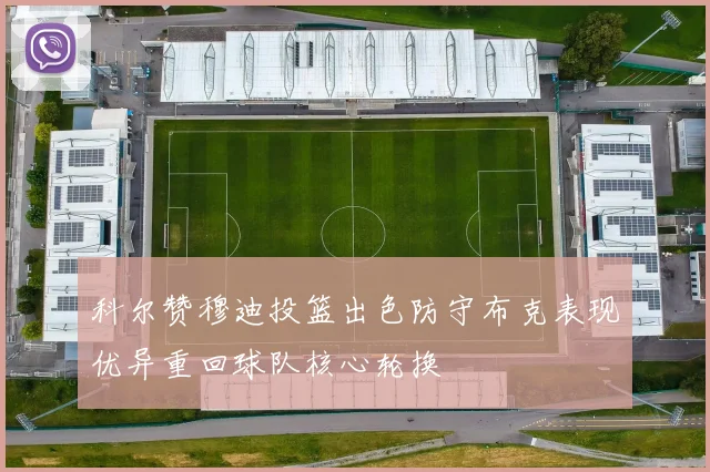 科尔赞穆迪投篮出色防守布克表现优异重回球队核心轮换