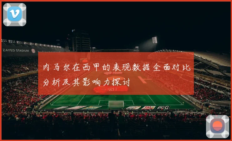 内马尔在西甲的表现数据全面对比分析及其影响力探讨