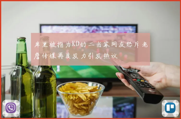 库里被指为KD的二当家网友怒斥老詹传媒再度发力引发热议