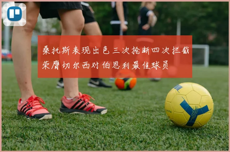 桑托斯表现出色三次抢断四次拦截荣膺切尔西对伯恩利最佳球员