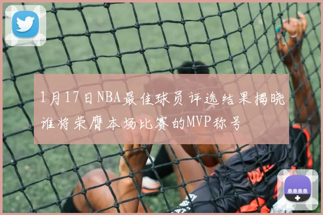 1月17日NBA最佳球员评选结果揭晓谁将荣膺本场比赛的MVP称号