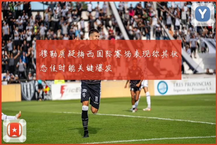 穆勒质疑梅西国际赛场表现称其状态佳时能关键爆发