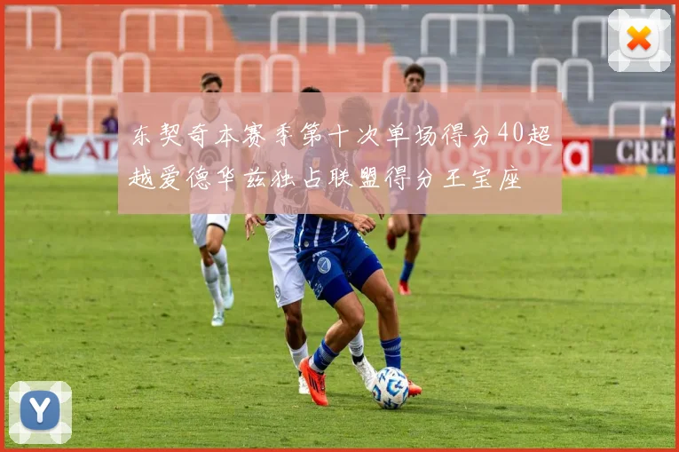 东契奇本赛季第十次单场得分40超越爱德华兹独占联盟得分王宝座