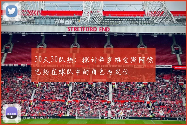30天30队热：探讨希罗维金斯阿德巴约在球队中的角色与定位