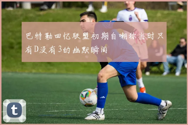 巴特勒回忆联盟初期自嘲称当时只有D没有3的幽默瞬间