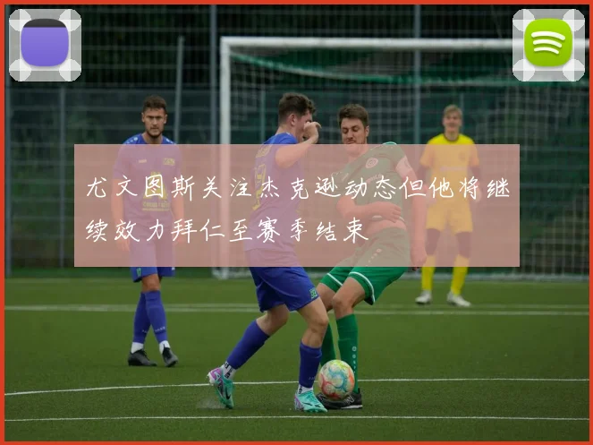 尤文图斯关注杰克逊动态但他将继续效力拜仁至赛季结束