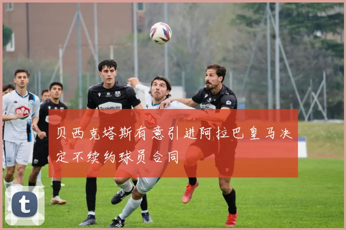 贝西克塔斯有意引进阿拉巴皇马决定不续约球员合同