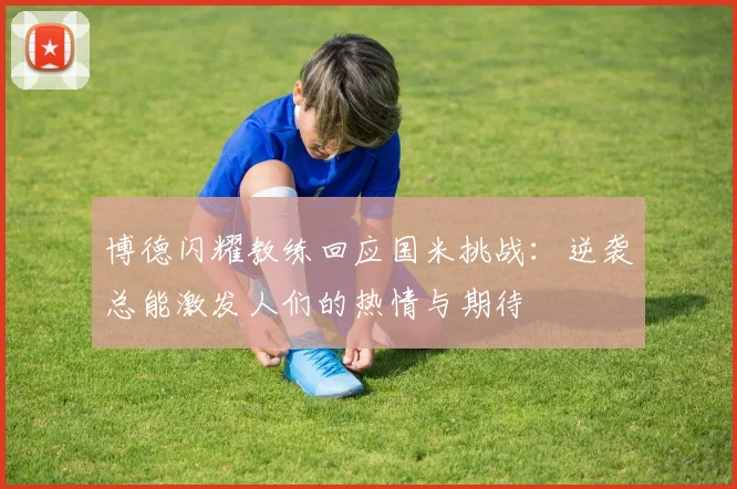 博德闪耀教练回应国米挑战：逆袭总能激发人们的热情与期待