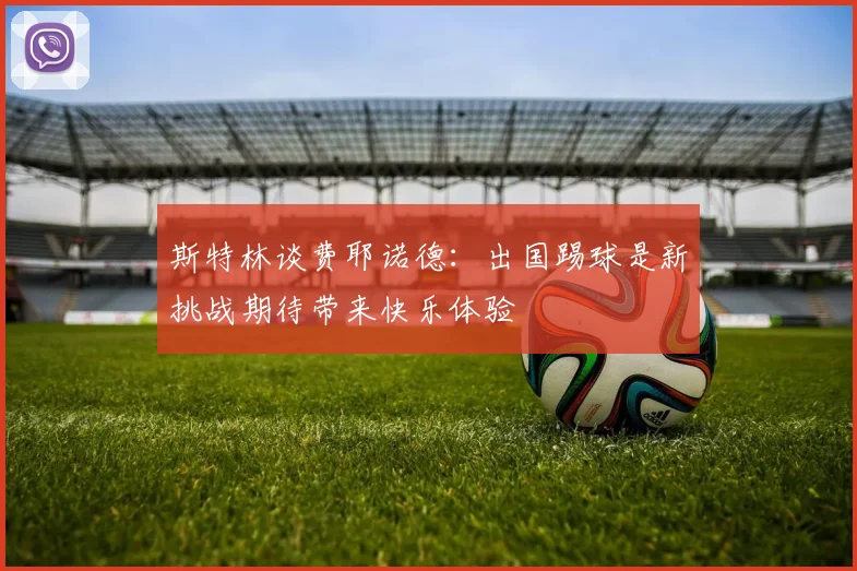 斯特林谈费耶诺德：出国踢球是新挑战期待带来快乐体验