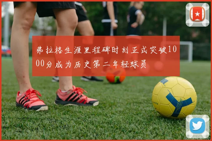 弗拉格生涯里程碑时刻正式突破1000分成为历史第二年轻球员
