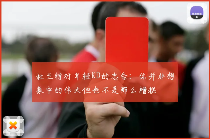 杜兰特对年轻KD的忠告：你并非想象中的伟大但也不是那么糟糕