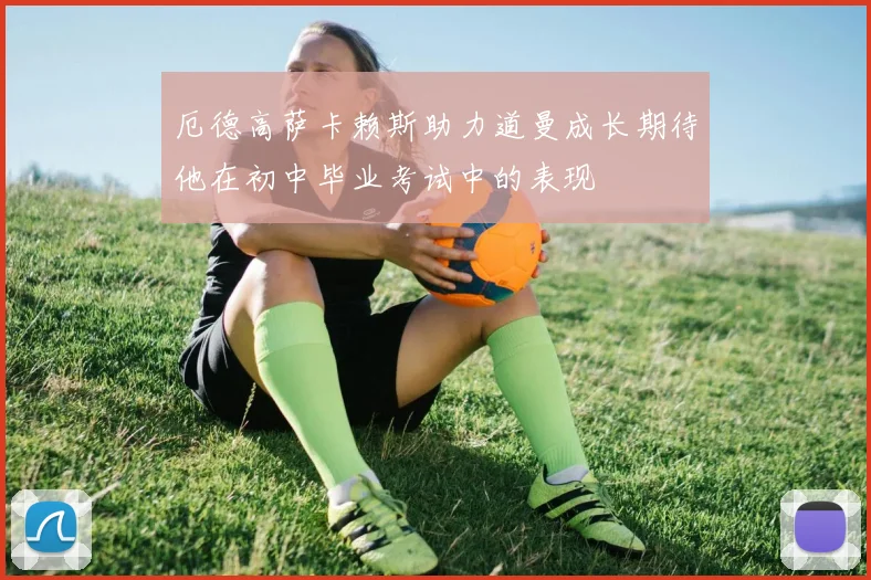 厄德高萨卡赖斯助力道曼成长期待他在初中毕业考试中的表现