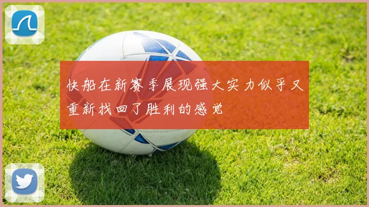 快船在新赛季展现强大实力似乎又重新找回了胜利的感觉