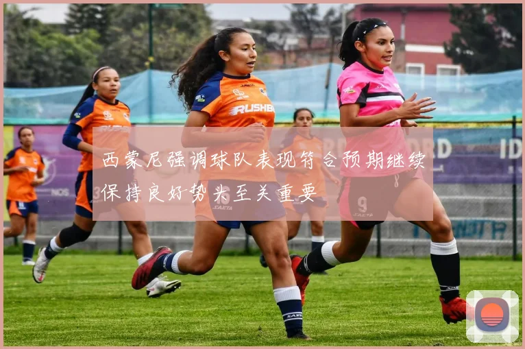 西蒙尼强调球队表现符合预期继续保持良好势头至关重要