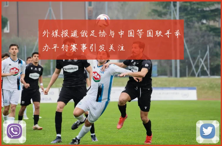 外媒报道俄足协与中国等国联手举办平行赛事引发关注