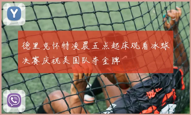 德里克怀特凌晨五点起床观看冰球决赛庆祝美国队夺金牌