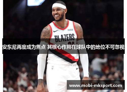 安东尼再度成为焦点 其核心作用在球队中的地位不可忽视