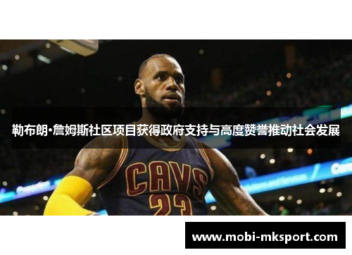 勒布朗·詹姆斯社区项目获得政府支持与高度赞誉推动社会发展