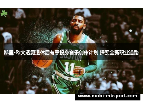 凯里·欧文透露退休后有意投身音乐创作计划 探索全新职业道路
