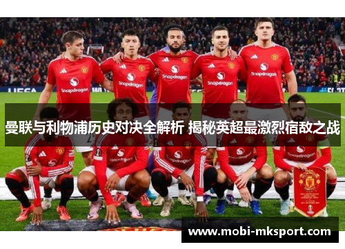 曼联与利物浦历史对决全解析 揭秘英超最激烈宿敌之战