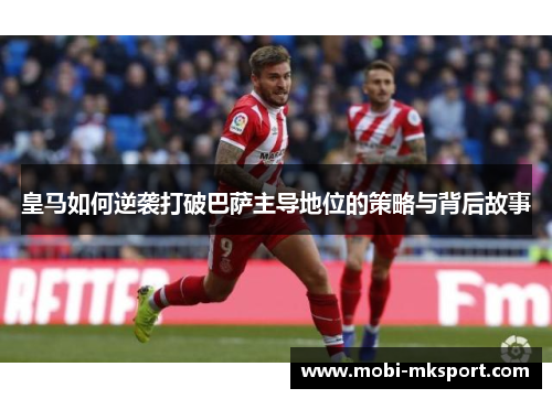 皇马如何逆袭打破巴萨主导地位的策略与背后故事