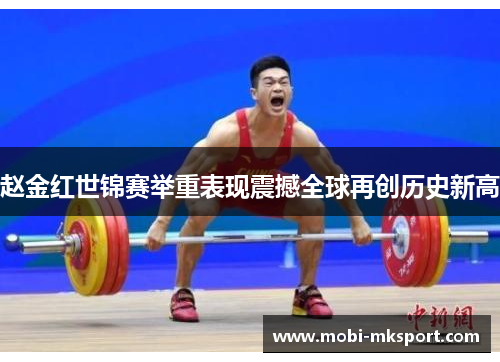 赵金红世锦赛举重表现震撼全球再创历史新高