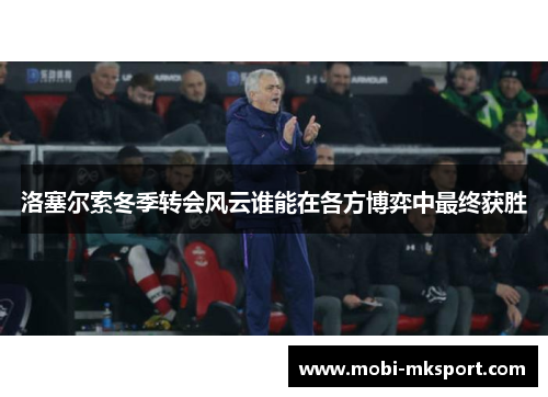 洛塞尔索冬季转会风云谁能在各方博弈中最终获胜