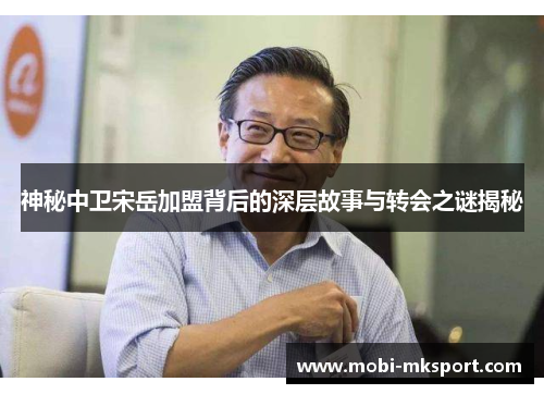 神秘中卫宋岳加盟背后的深层故事与转会之谜揭秘