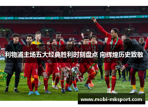 利物浦主场五大经典胜利时刻盘点 向辉煌历史致敬