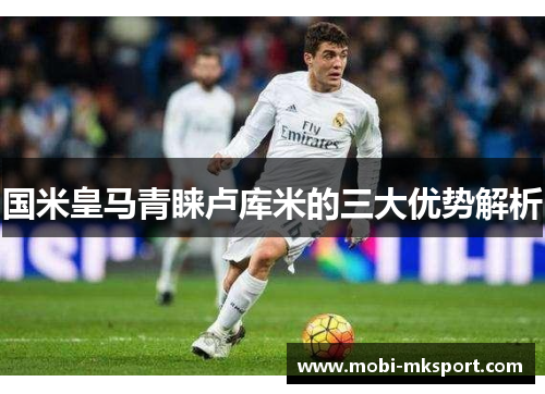 国米皇马青睐卢库米的三大优势解析