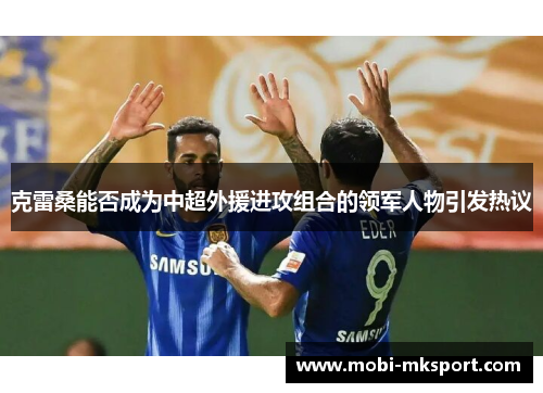 克雷桑能否成为中超外援进攻组合的领军人物引发热议