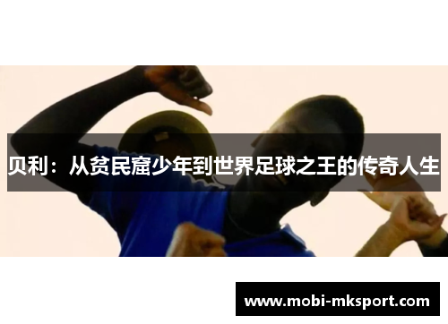 贝利：从贫民窟少年到世界足球之王的传奇人生