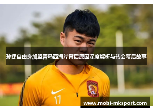 孙捷自由身加盟青岛西海岸背后原因深度解析与转会幕后故事