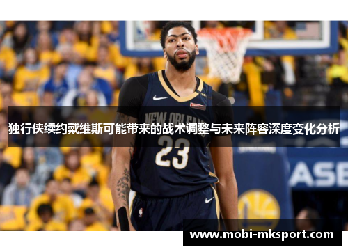 独行侠续约戴维斯可能带来的战术调整与未来阵容深度变化分析