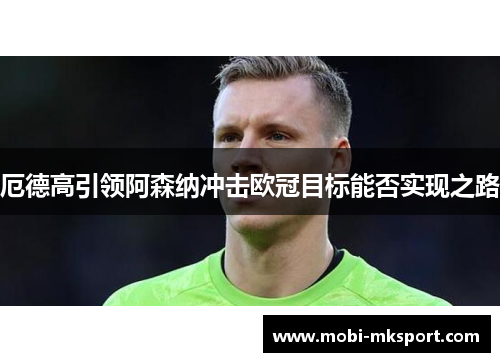 厄德高引领阿森纳冲击欧冠目标能否实现之路